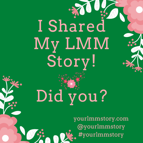 Text “I shared my LMM Story! Did you?” is centred. yourlmmstory.com, @yourlmmstory and #yourlmm story are in the lower right. The background is green. 